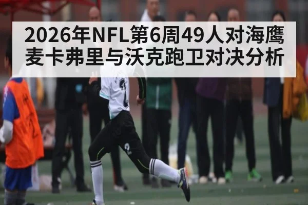 2026年NFL第6周49人对海鹰麦卡弗里与沃克跑卫对决分析